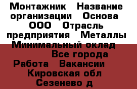 Монтажник › Название организации ­ Основа, ООО › Отрасль предприятия ­ Металлы › Минимальный оклад ­ 30 000 - Все города Работа » Вакансии   . Кировская обл.,Сезенево д.